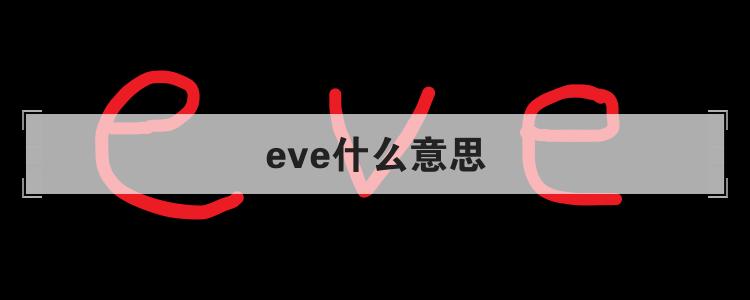 eve什么意思怎么理解？三个方法快速掌握！
