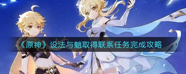 设法与魈取得联系怎么做？新手必知5个步骤！