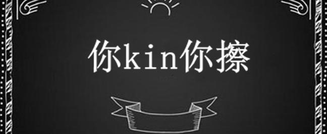 你kin你擦什么意思是什么？(完整解析这个网络热词含义)