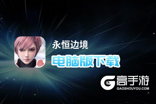 永恒边境怎么下载安装？官方最新版入口在这里！